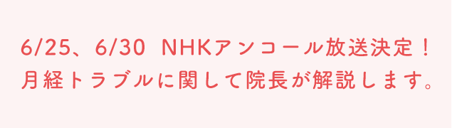 6/25、6/30  NHKアンコール放送決定！月経トラブルに関して院長が解説します。